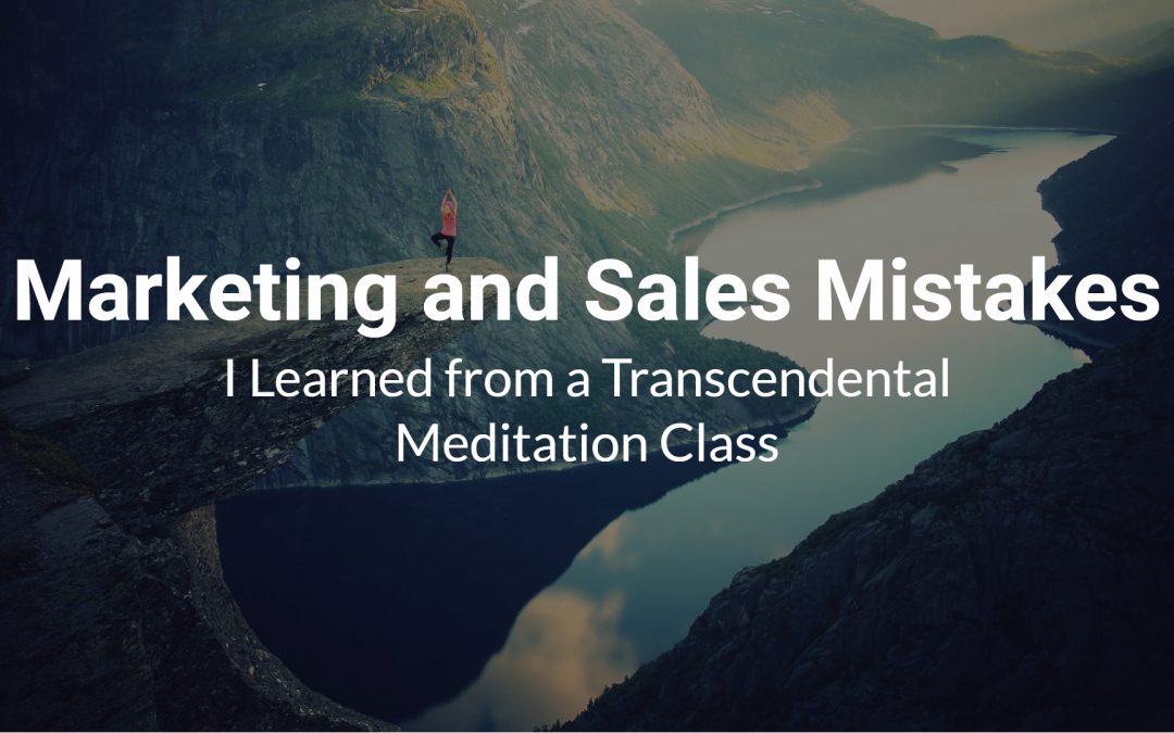 Marketing and Sales Mistakes I Learned from a Transcendental Meditation Class
