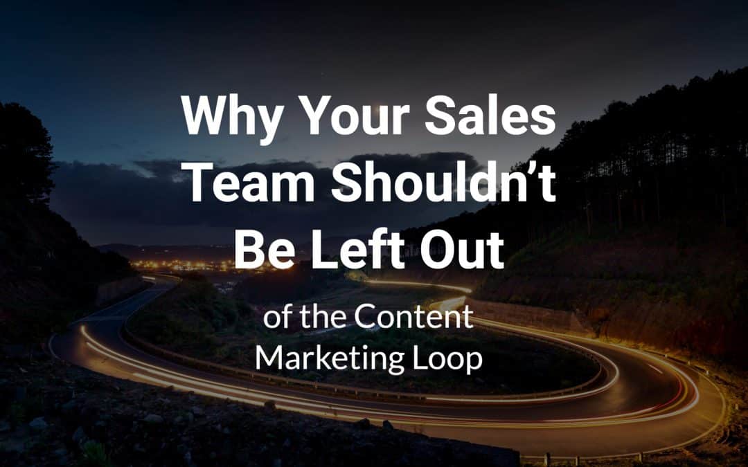 Why Your Sales Team Shouldn’t Be Left Out of the Content Marketing Loop