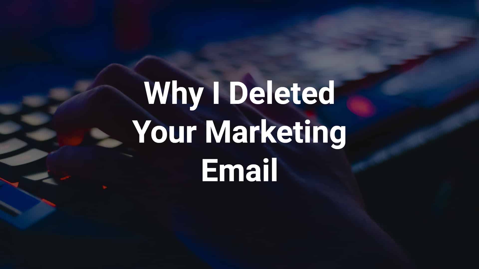Why I Deleted Your Marketing Email - fingers on keyboard