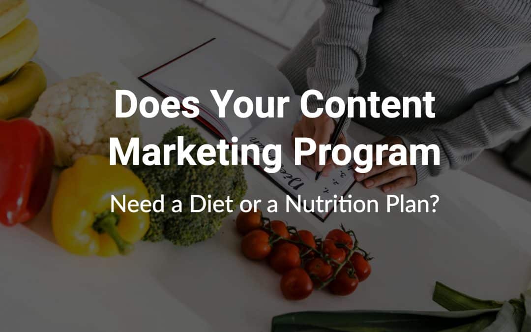 Does Your Content Marketing Program Need a Diet or a Nutrition Plan?