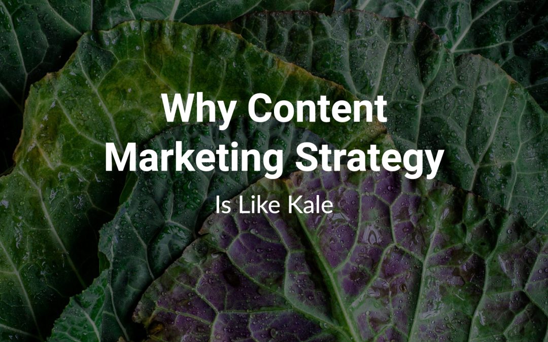 Why Content Marketing Strategy Is Like Kale