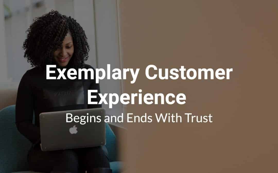 Exemplary Customer Experience Begins and Ends With Trust