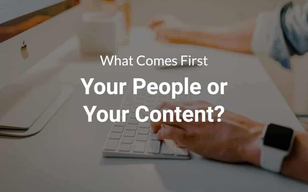 What Comes First — Your People or Your Content?