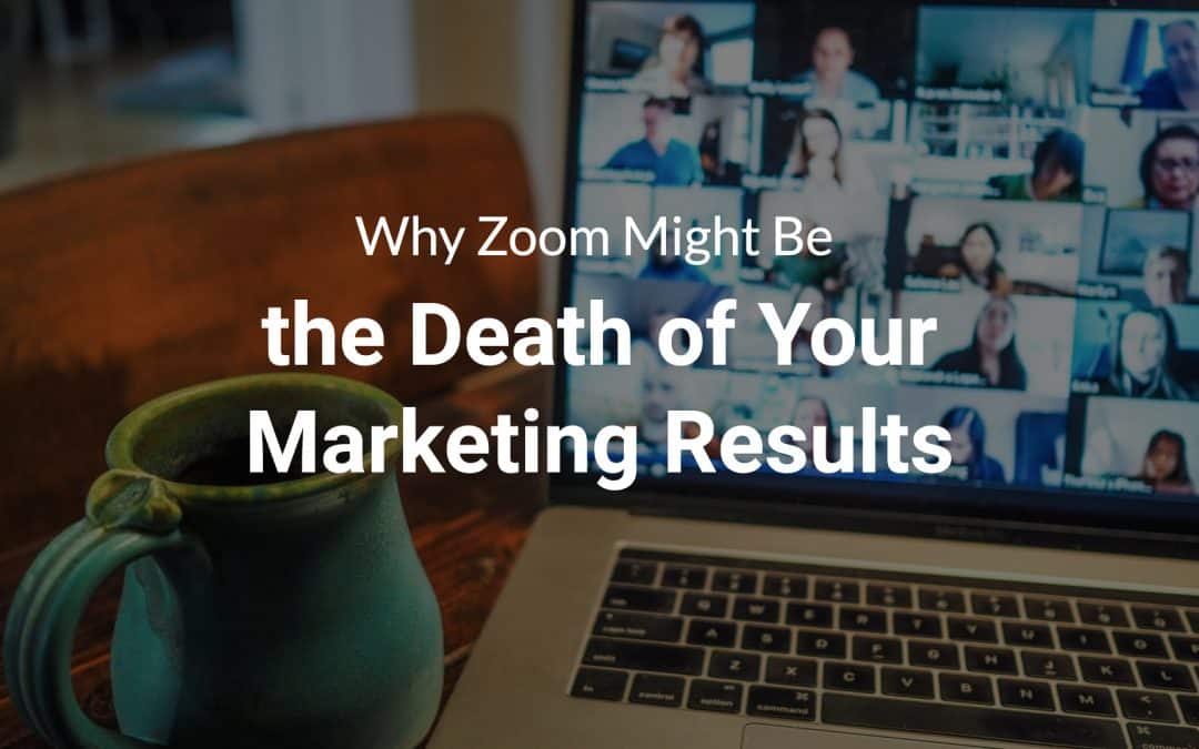Why Zoom Might Be the Death of Your Marketing Results