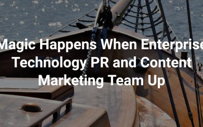 Magic Happens When Enterprise Technology PR and Content Marketing Team Up