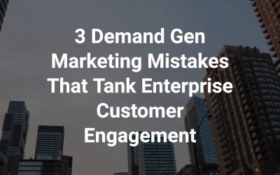 3 Demand Gen Marketing Mistakes That Tank Enterprise Customer Engagement