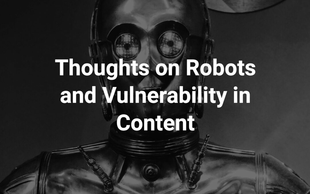 Thoughts on Robots and Vulnerability in Content
