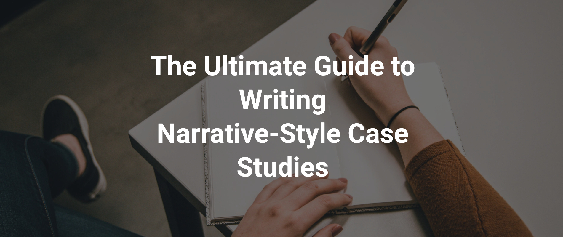The Ultimate Guide to Writing Narrative-Style Case Studies