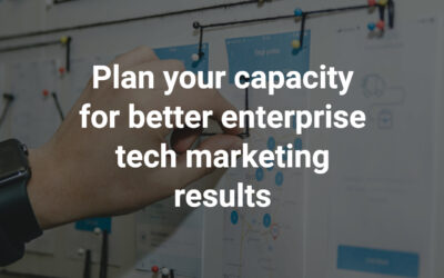 Plan your capacity for better enterprise tech marketing results