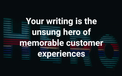 Your writing is the unsung hero of memorable customer experiences