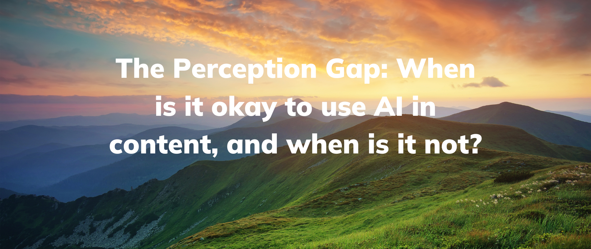 Mountain landscape with this text: The Perception Gap: When is it okay to use AI in content, and when is it not?